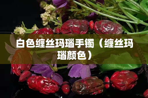 白色纏絲瑪瑙手鐲（纏絲瑪瑙顏色）