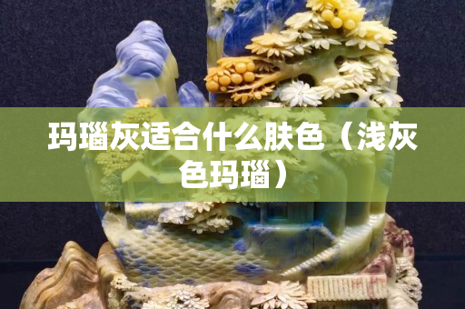 瑪瑙灰適合什么膚色（淺灰色瑪瑙）