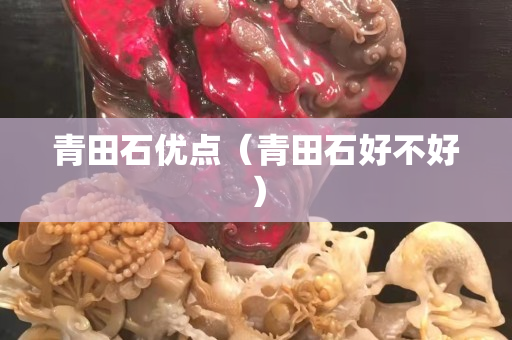 青田石優(yōu)點(diǎn)（青田石好不好）