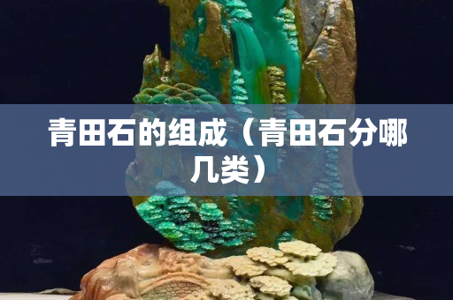 青田石的組成（青田石分哪幾類）