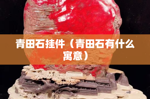 青田石掛件（青田石有什么寓意）