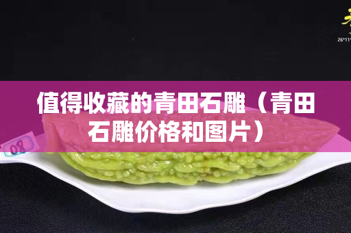 值得收藏的青田石雕（青田石雕價格和圖片）