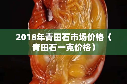 2018年青田石市場價格（青田石一克價格）