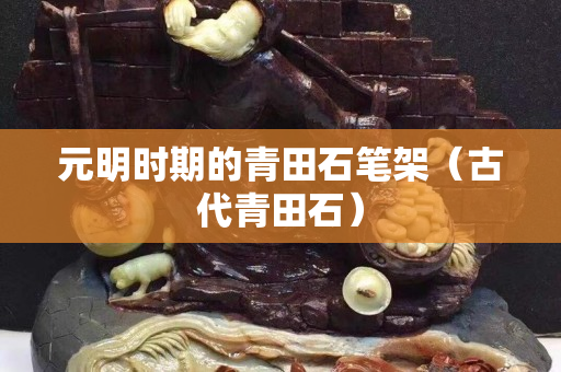 元明時期的青田石筆架（古代青田石）