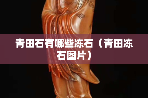 青田石有哪些凍石（青田凍石圖片）