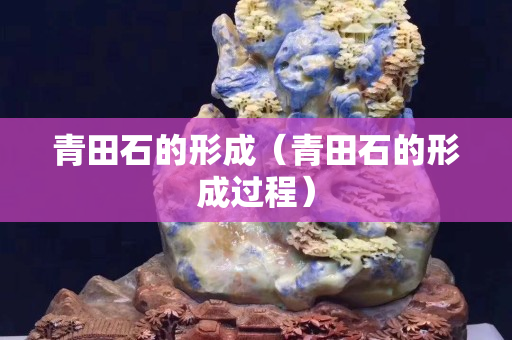青田石的形成（青田石的形成過程）