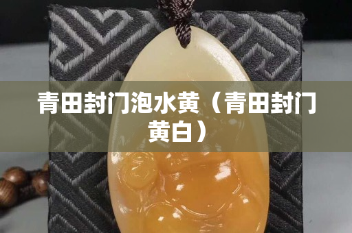 青田封門(mén)泡水黃（青田封門(mén)黃白）