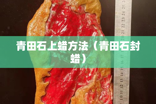 青田石上蠟方法（青田石封蠟）