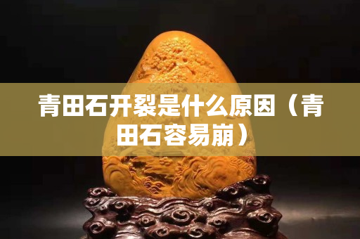 青田石開裂是什么原因（青田石容易崩）