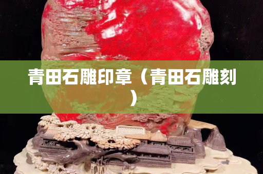 青田石雕印章（青田石雕刻）