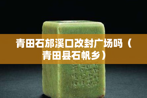 青田石邡溪口改封廣場嗎（青田縣石帆鄉）