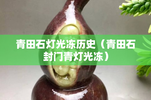 青田石燈光凍歷史（青田石封門青燈光凍）