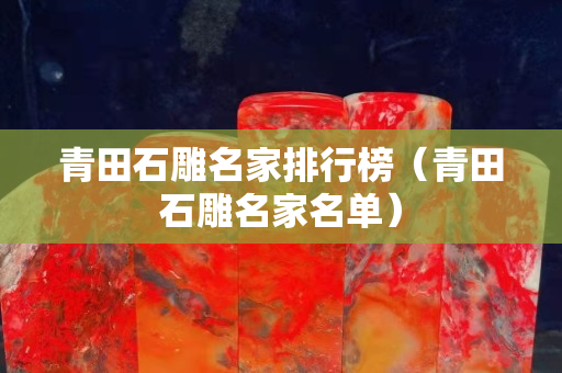 青田石雕名家排行榜（青田石雕名家名單）