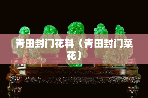 青田封門花料（青田封門菜花）