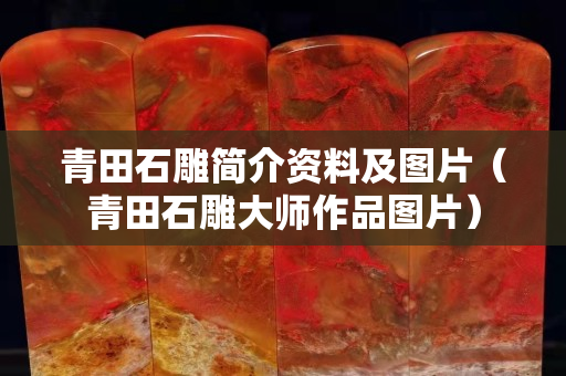 青田石雕簡介資料及圖片（青田石雕大師作品圖片）