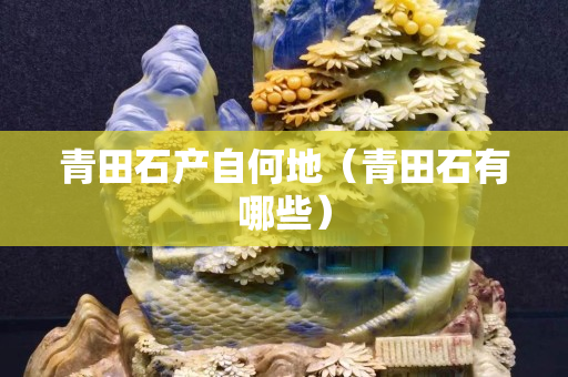 青田石產自何地（青田石有哪些）