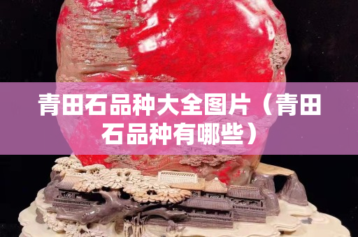 青田石品種大全圖片（青田石品種有哪些）