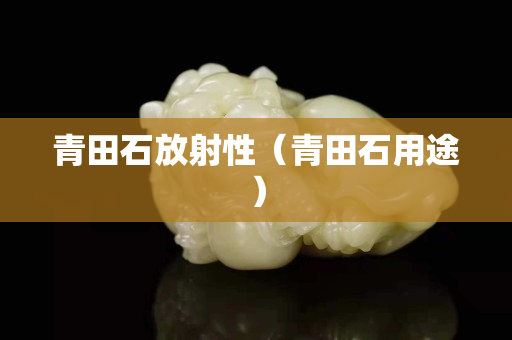青田石放射性（青田石用途）
