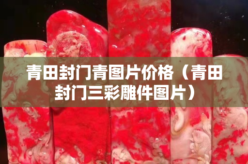 青田封門青圖片價格（青田封門三彩雕件圖片）