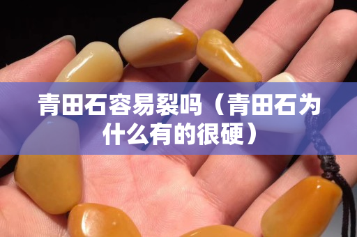 青田石容易裂嗎（青田石為什么有的很硬）