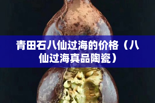 青田石八仙過海的價格（八仙過海真品陶瓷）