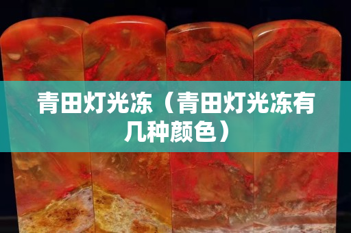 青田燈光凍（青田燈光凍有幾種顏色）