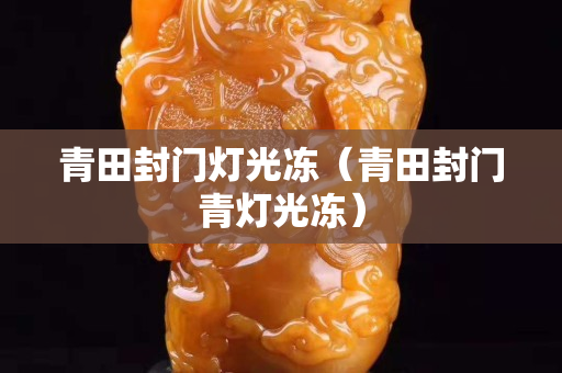 青田封門燈光凍（青田封門青燈光凍）