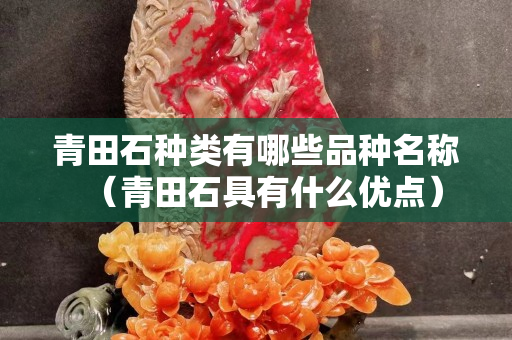 青田石種類有哪些品種名稱（青田石具有什么優點）
