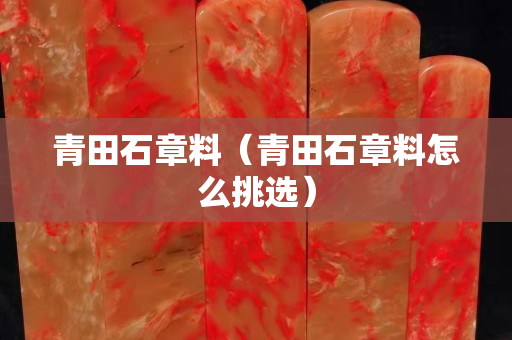 青田石章料（青田石章料怎么挑選）
