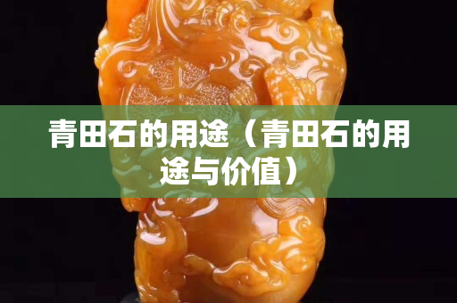 青田石的用途（青田石的用途與價值）
