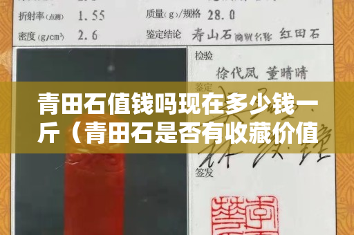 青田石值錢嗎現(xiàn)在多少錢一斤（青田石是否有收藏價(jià)值）