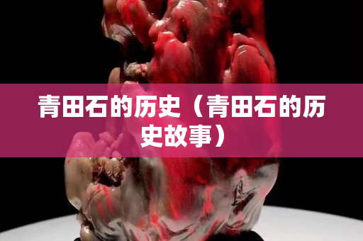 青田石的歷史（青田石的歷史故事）