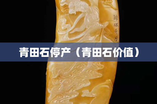 青田石停產（青田石價值）