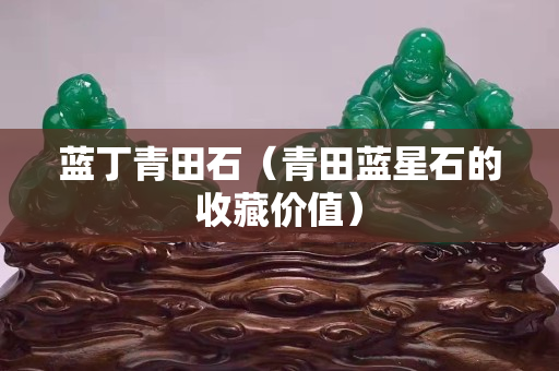 藍丁青田石（青田藍星石的收藏價值）