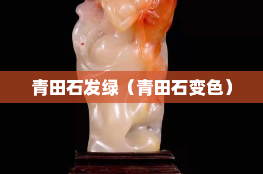 青田石發綠（青田石變色）
