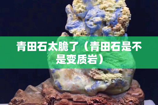 青田石太脆了（青田石是不是變質(zhì)巖）