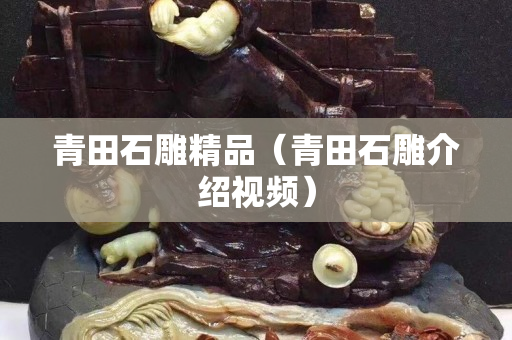 青田石雕精品（青田石雕介紹視頻）