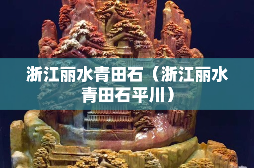 浙江麗水青田石（浙江麗水青田石平川）
