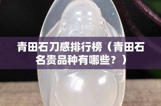 青田石刀感排行榜（青田石名貴品種有哪些？）