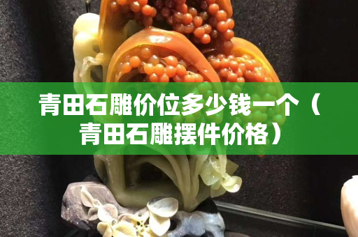 青田石雕價位多少錢一個（青田石雕擺件價格）