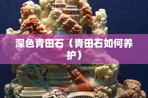 深色青田石（青田石如何養護）