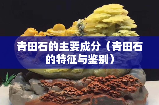 青田石的主要成分（青田石的特征與鑒別）