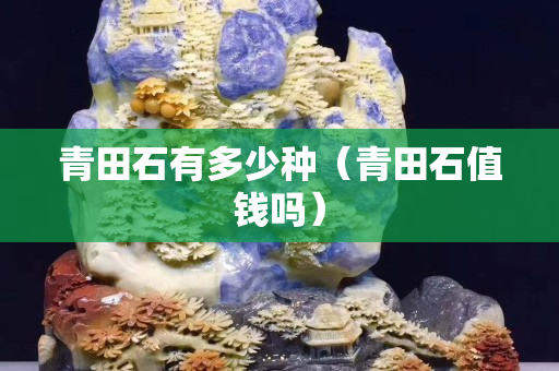 青田石有多少種（青田石值錢嗎）