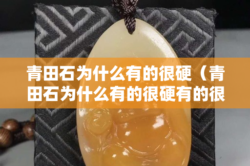 青田石為什么有的很硬（青田石為什么有的很硬有的很稀）