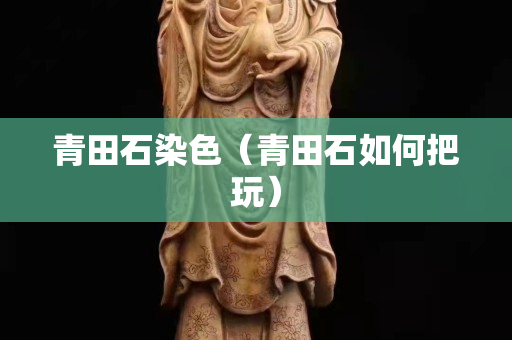 青田石染色（青田石如何把玩）