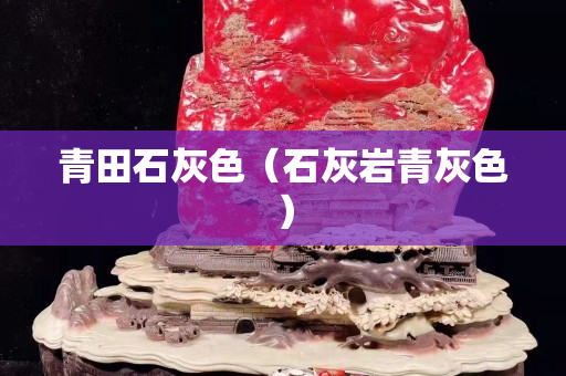 青田石灰色（石灰?guī)r青灰色）