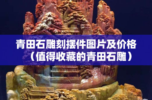青田石雕刻擺件圖片及價格（值得收藏的青田石雕）