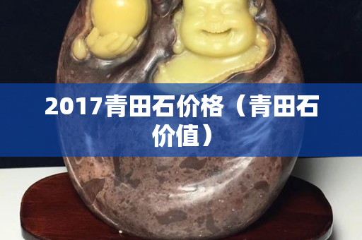 2017青田石價格（青田石價值）