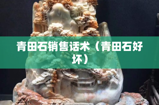青田石銷售話術（青田石好壞）