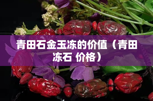 青田石金玉凍的價值（青田凍石 價格）